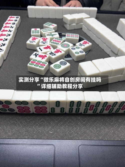 实测分享“微乐麻将自创房间有挂吗”详细辅助教程分享-第2张图片