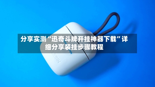 分享实测“迅奇斗牌开挂神器下载”详细分享装挂步骤教程