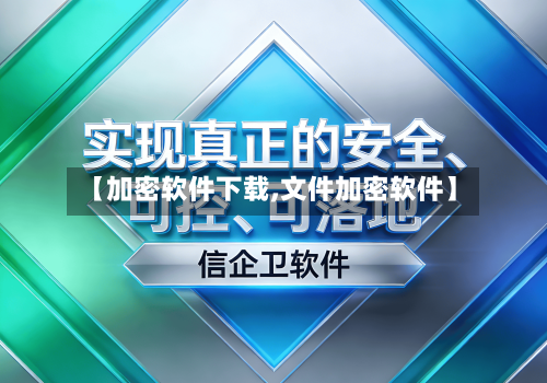 【加密软件下载,文件加密软件】-第2张图片