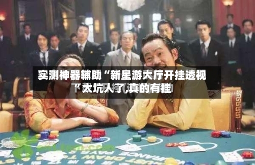 实测神器辅助“新星游大厅开挂透视”太坑人了,真的有挂