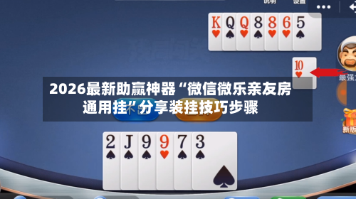 2026最新助赢神器“微信微乐亲友房通用挂	”分享装挂技巧步骤-第2张图片