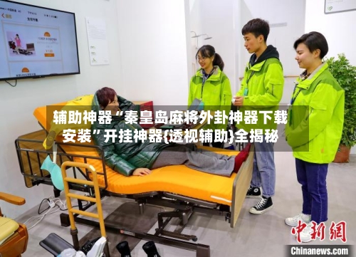 辅助神器“秦皇岛麻将外卦神器下载安装”开挂神器{透视辅助}全揭秘