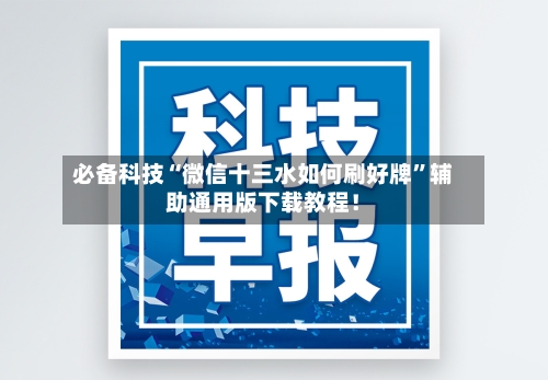 必备科技“微信十三水如何刷好牌”辅助通用版下载教程！