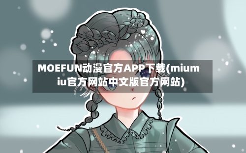 MOEFUN动漫官方APP下载(miumiu官方网站中文版官方网站)