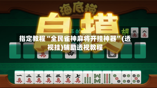 指定教程“全民雀神麻将开挂神器”(透视挂)辅助透视教程-第2张图片