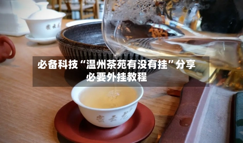 必备科技“温州茶苑有没有挂”分享必要外挂教程