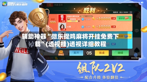 辅助神器“微乐捉鸡麻将开挂免费下载”(透视挂)透视详细教程-第3张图片
