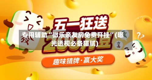 专用辅助“微乐亲友房免费开挂”(曝光透视必备猫腻)