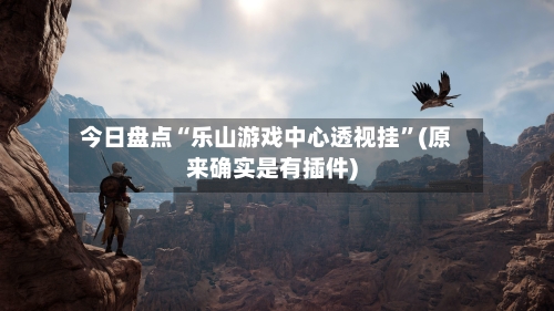 今日盘点“乐山游戏中心透视挂”(原来确实是有插件)