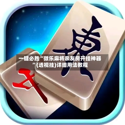 一键必胜“微乐麻将亲友房开挂神器	”(透视挂)详细用法教程-第2张图片
