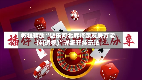 教程辅助“微乐河北麻将亲友房万能挂(透视)”详细开挂玩法