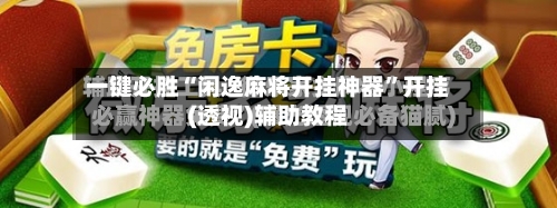 一键必胜“闲逸麻将开挂神器”开挂(透视)辅助教程-第3张图片