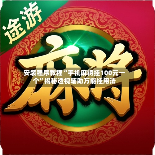 安装程序教程“手机麻将挂100元一个	”揭秘透视辅助万能挂用法-第2张图片