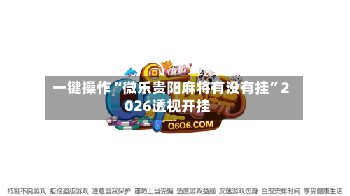 一键操作“微乐贵阳麻将有没有挂”2026透视开挂-第2张图片