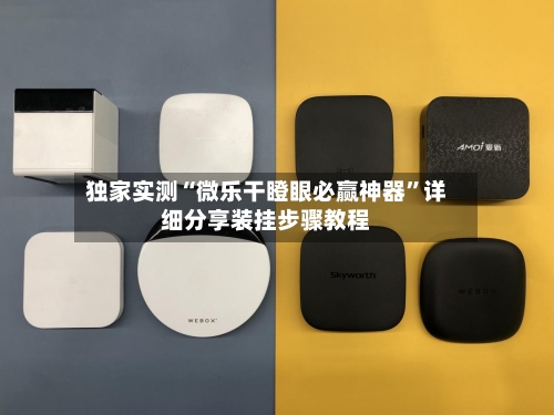 独家实测“微乐干瞪眼必赢神器”详细分享装挂步骤教程