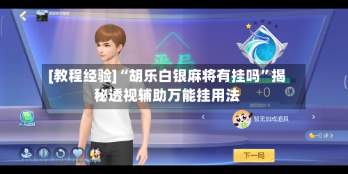 [教程经验]“胡乐白银麻将有挂吗”揭秘透视辅助万能挂用法-第3张图片