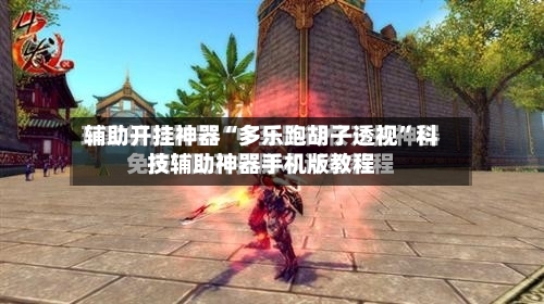 辅助开挂神器“多乐跑胡子透视”科技辅助神器手机版教程-第2张图片