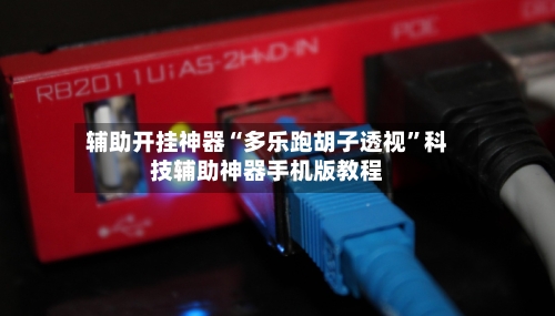 辅助开挂神器“多乐跑胡子透视”科技辅助神器手机版教程