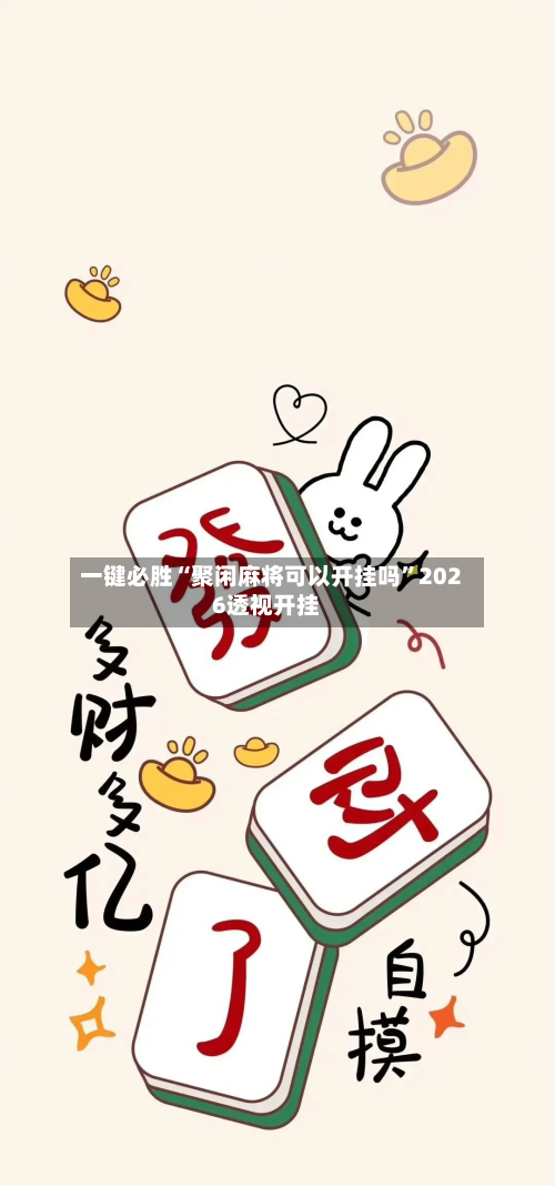 一键必胜“聚闲麻将可以开挂吗	”2026透视开挂-第2张图片