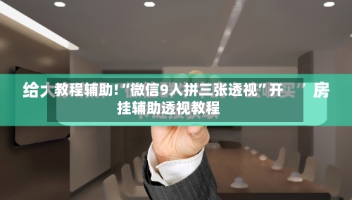 教程辅助!“微信9人拼三张透视”开挂辅助透视教程