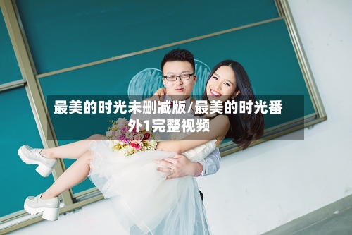 最美的时光未删减版/最美的时光番外1完整视频-第2张图片