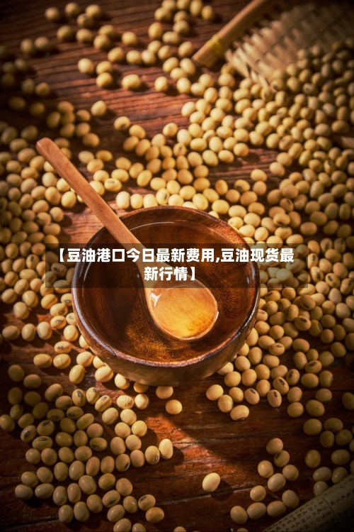 【豆油港口今日最新费用,豆油现货最新行情】