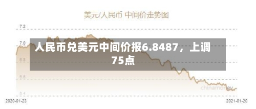 人民币兑美元中间价报6.8487，上调75点-第2张图片