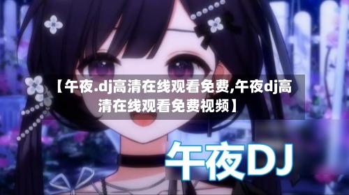 【午夜.dj高清在线观看免费,午夜dj高清在线观看免费视频】-第2张图片