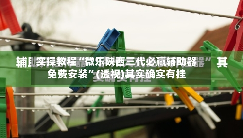 实操教程“微乐陕西三代必赢辅助器免费安装”(透视)其实确实有挂-第3张图片