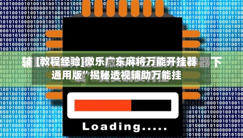 [教程经验]微乐广东麻将万能开挂器通用版”揭秘透视辅助万能挂-第3张图片