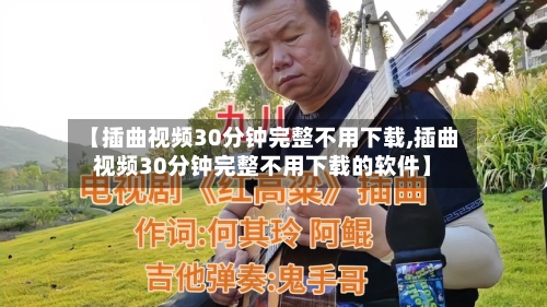 【插曲视频30分钟完整不用下载,插曲视频30分钟完整不用下载的软件】-第2张图片