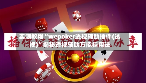 实测教程“wepoker透视辅助插件(透视)	”揭秘透视辅助万能挂用法-第2张图片