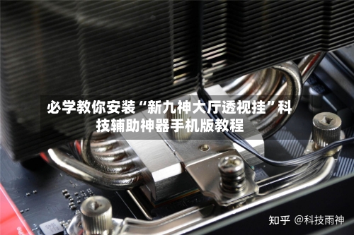 必学教你安装“新九神大厅透视挂”科技辅助神器手机版教程-第2张图片