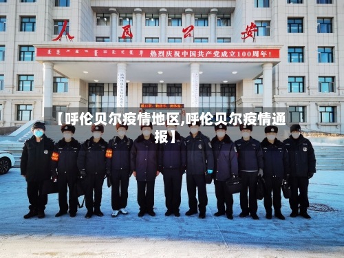 【呼伦贝尔疫情地区,呼伦贝尔疫情通报】