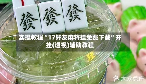 实操教程“17好友麻将挂免费下载”开挂(透视)辅助教程