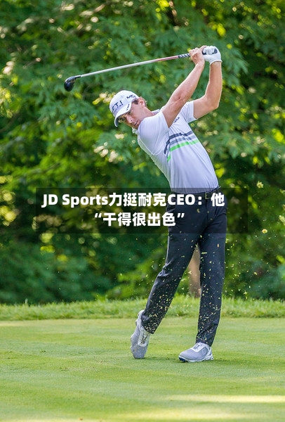 JD Sports力挺耐克CEO：他“干得很出色”-第2张图片