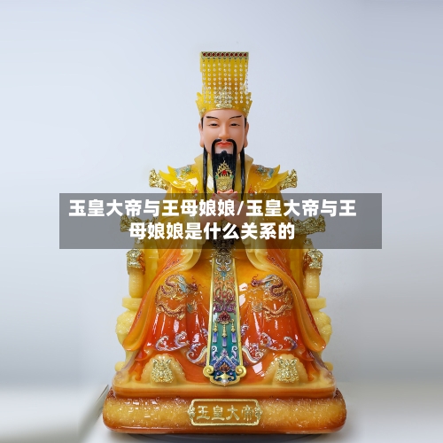 玉皇大帝与王母娘娘/玉皇大帝与王母娘娘是什么关系的