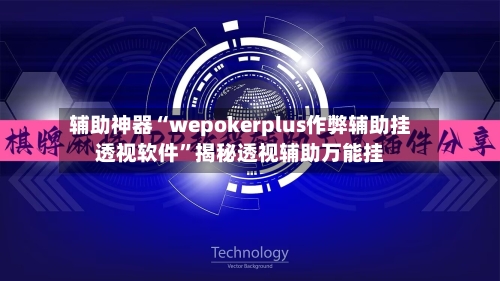 辅助神器“wepokerplus作弊辅助挂透视软件”揭秘透视辅助万能挂