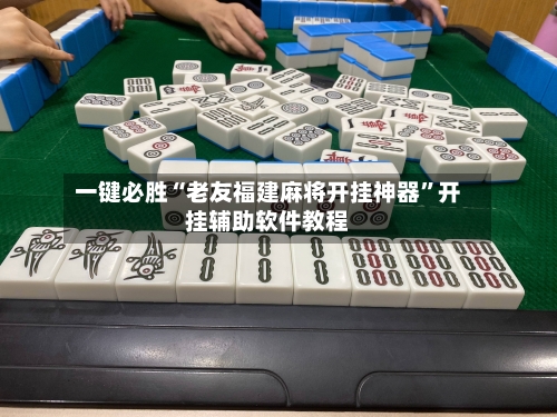 一键必胜“老友福建麻将开挂神器”开挂辅助软件教程-第3张图片