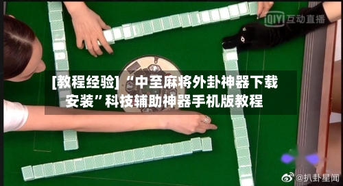 [教程经验] “中至麻将外卦神器下载安装”科技辅助神器手机版教程-第2张图片