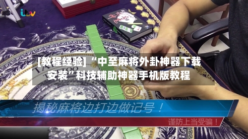 [教程经验] “中至麻将外卦神器下载安装”科技辅助神器手机版教程