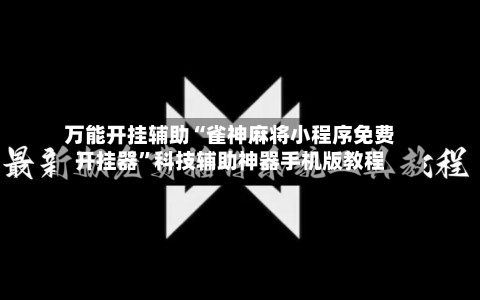 万能开挂辅助“雀神麻将小程序免费开挂器”科技辅助神器手机版教程-第3张图片
