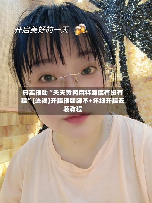 真实辅助“天天黄冈麻将到底有没有挂	”(透视)开挂辅助脚本+详细开挂安装教程-第2张图片