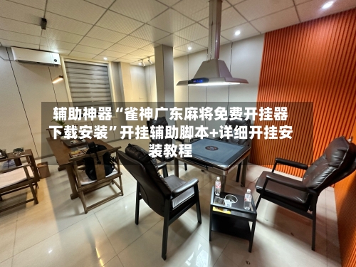 辅助神器“雀神广东麻将免费开挂器下载安装”开挂辅助脚本+详细开挂安装教程-第3张图片