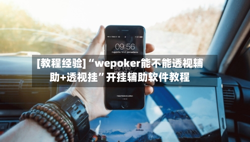 [教程经验]“wepoker能不能透视辅助+透视挂”开挂辅助软件教程