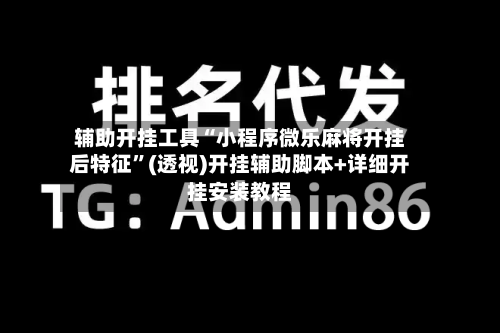 辅助开挂工具“小程序微乐麻将开挂后特征”(透视)开挂辅助脚本+详细开挂安装教程