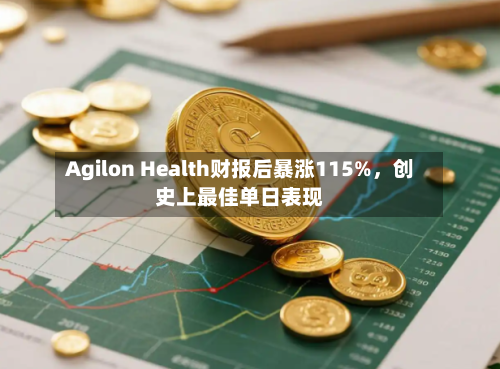 Agilon Health财报后暴涨115%，创史上最佳单日表现