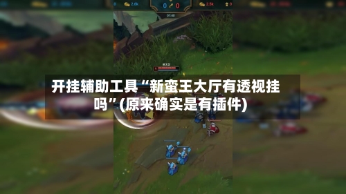 开挂辅助工具“新蛮王大厅有透视挂吗	”(原来确实是有插件)-第3张图片