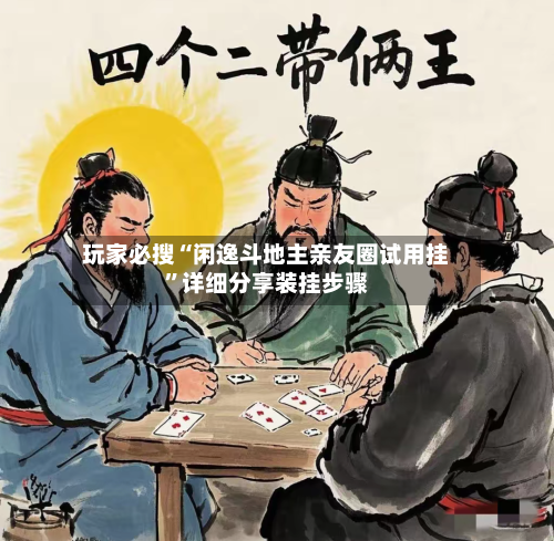 玩家必搜“闲逸斗地主亲友圈试用挂”详细分享装挂步骤