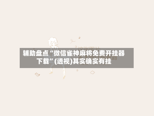 辅助盘点“微信雀神麻将免费开挂器下载”(透视)其实确实有挂